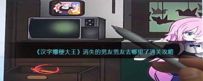 汉字爆梗大王消失的男友通关秘籍