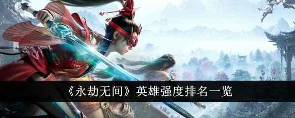 永劫无间英雄实力如何？实力排名及英雄介绍