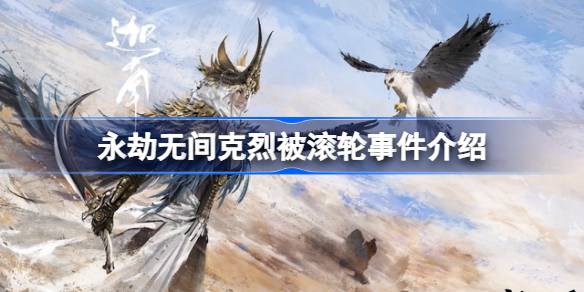 永劫无间克烈被滚轮事件：意外遭遇与玩家反应