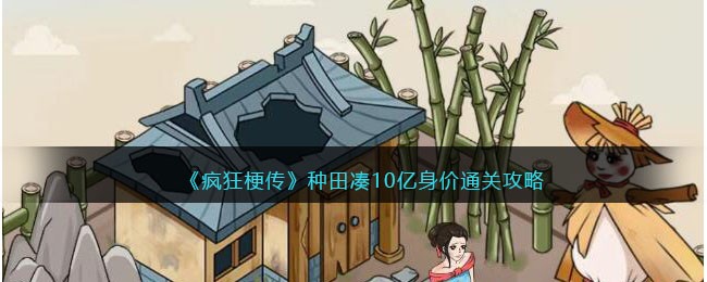 疯狂梗传种田凑10亿身价通关攻略：耐心拆解与收集全步骤