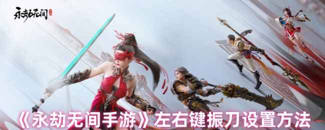 永劫无间手游左右键振刀取消全攻略：设置方法详解