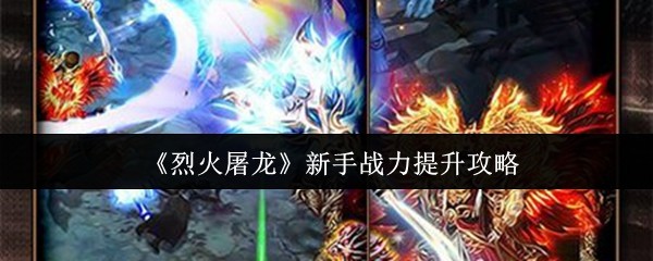 烈火屠龙新手战力提升攻略：合理分配资源，逐步增强实力