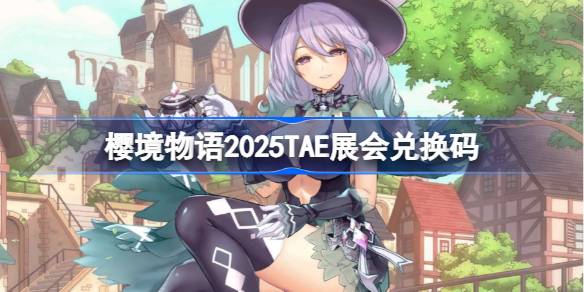 樱境物语2025TAE展会:兑换码、活动及亮点全解析