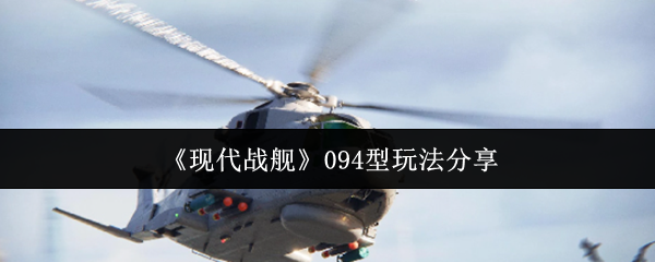 现代战舰094型玩法全攻略：利用隐蔽性伏击敌人的技巧与心得