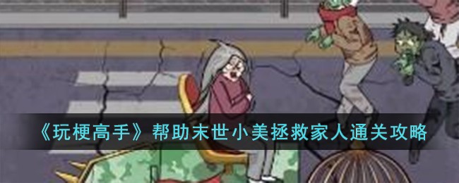 玩梗高手通关攻略：末世小美救家人全流程