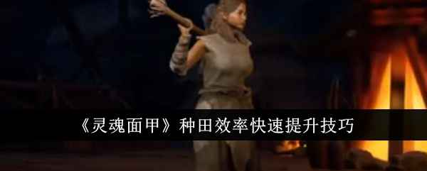 灵魂面甲种田效率快速提升：参数调整与族人积累的实用技巧