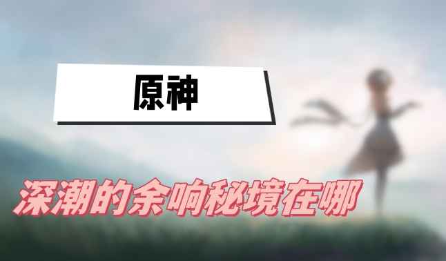深潮的余响秘境怎么找