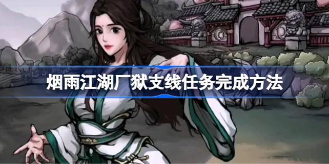 烟雨江湖厂狱支线任务攻略：完整流程与关键步骤解析