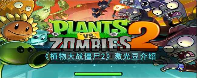 植物大战僵尸2激光豆:功能、效果与实战策略全面解析