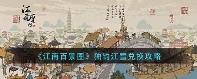 江南百景图独钓江雪获取全攻略：兑换方法、形态介绍及小贴士