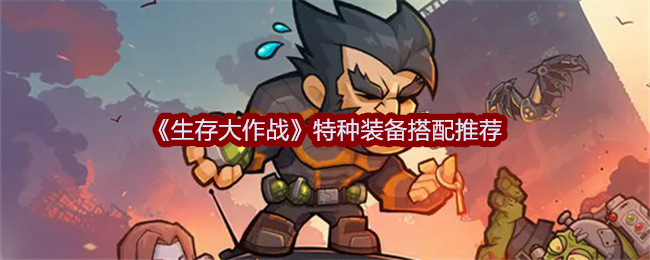 生存大作战特种装备搭配攻略：怎么搭出最强组合