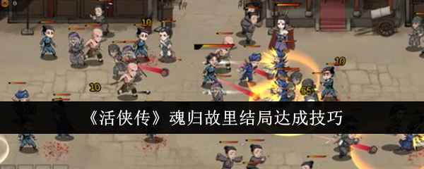 活侠传魂归故里结局达成指南：关键步骤与技巧解析