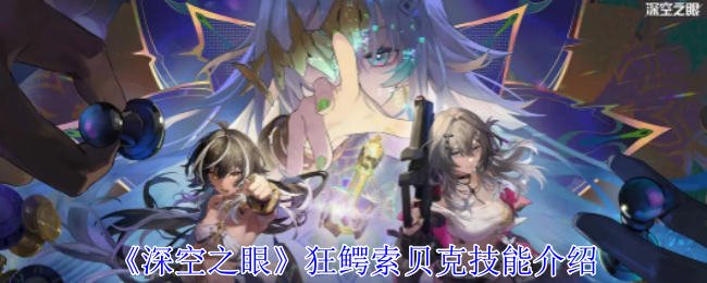 狂鳄·索贝克在深空之眼中的技能表现及实战评价