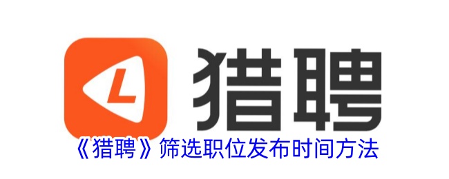 猎聘职位发布时间筛选全攻略