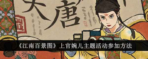 江南百景图上官婉儿主题活动全攻略：福利领取与参与方法详解