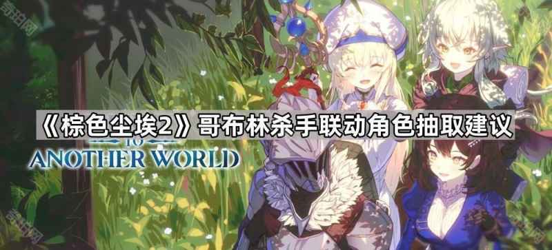 棕色尘埃2哥布林杀手联动角色抽取指南：谁值得抽？