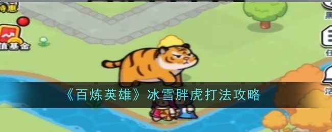 百炼英雄冰雪胖虎BOSS打法全攻略：轻松击败冰雪胖虎