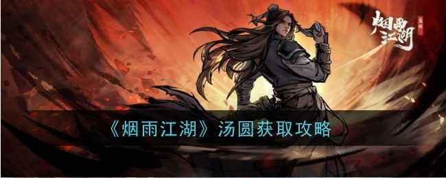 烟雨江湖汤圆获取攻略：目前无法获取，但关键时刻能救急