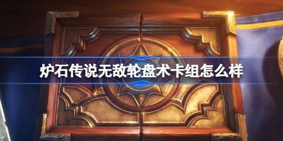 炉石传说无敌轮盘术卡组深度解析与玩法详解