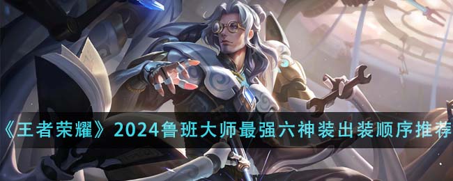 王者荣耀2024鲁班大师最强六神装出装顺序详解