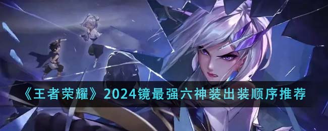 王者荣耀2024镜最强六神装出装顺序详解：输出拉满攻略