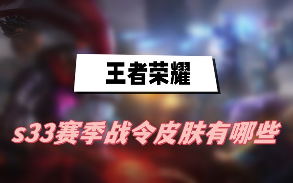 王者荣耀S33赛季战令皮肤完整指南：大乔与司空震的精美设计