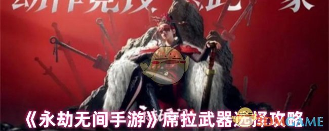 永劫无间手游席拉武器选择攻略：阔刀、弓箭、长剑怎么选？
