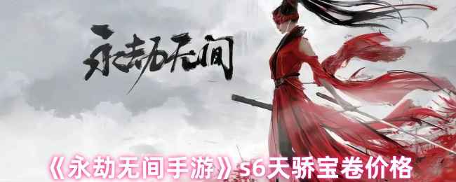 永劫无间手游S6天骄宝卷价格详解：多少钱？值不值得买？