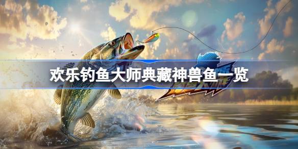 欢乐钓鱼大师典藏神兽鱼的钓法与技巧