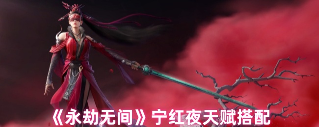永劫无间宁红夜天赋怎么配，其实挺有意思的