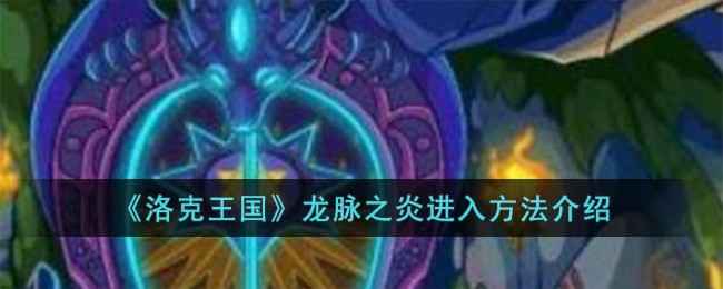洛克王国龙脉之炎进入方法详解：轻松解锁稀有宠物区域