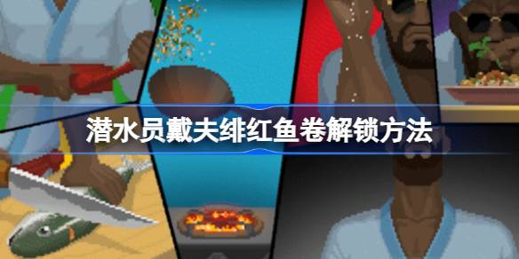 潜水员戴夫绯红鱼卷解锁方法详解