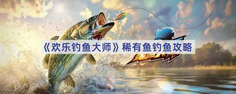 欢乐钓鱼大师稀有鱼怎么钓