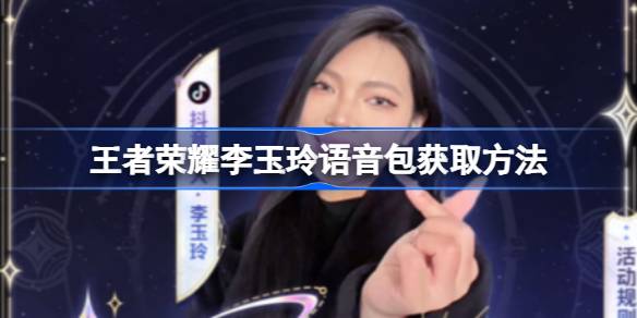 王者荣耀李玉玲语音包领取全攻略