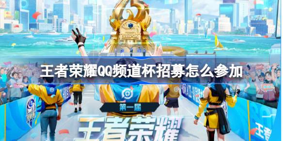 王者荣耀首届QQ频道杯：全民电竞赛事招募开启，丰厚奖励等你来拿