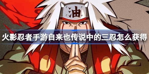 火影忍者手游自来也传说中的三忍获取攻略：抽卡、活动与商店三途径详解