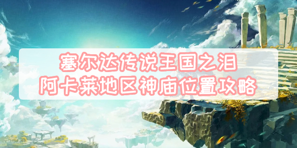 王国之泪阿卡莱神庙位置全解析