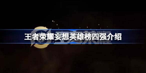 王者荣耀妄想英雄榜四强出炉，谁将晋级二强？