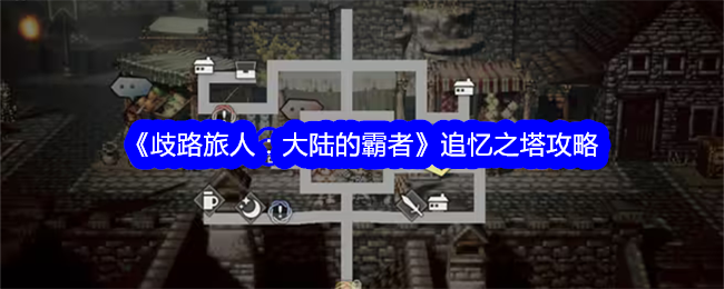 歧路旅人：大陆的霸者追忆之塔玩法攻略