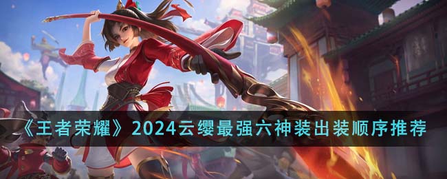 王者荣耀2024云缨最强六神装出装顺序详解
