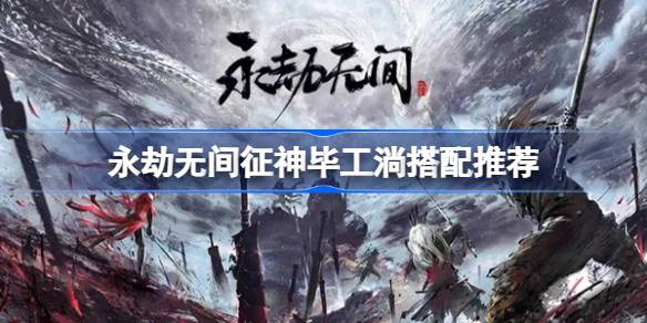 永劫无间征神毕工淌搭配心得：提升火炮流输出的实用技巧
