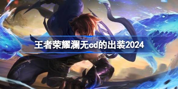 王者荣耀澜无cd出装2024策略详解