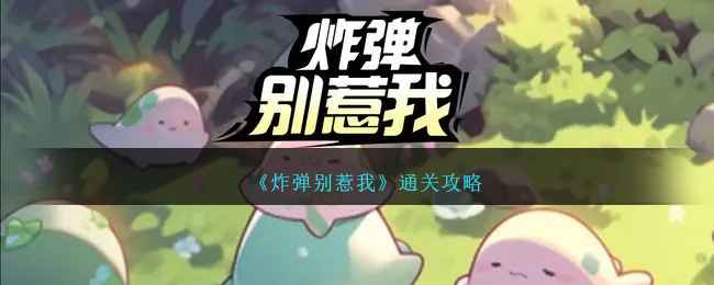 炸弹别惹我通关心得：稳扎稳打，耐心通关