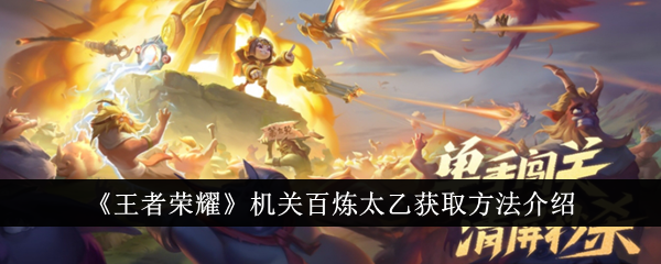 王者荣耀机关百炼太乙获取方法详解：从入门到精通