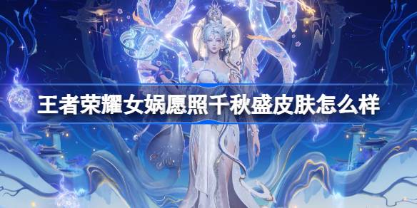 王者荣耀女娲愿照千秋盛皮肤评测：设计优雅、特效升级，值不值得入手？