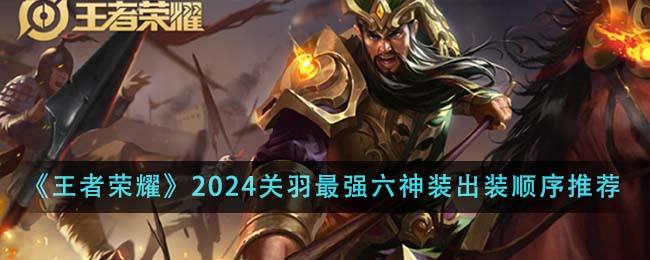 王者荣耀2024关羽最强六神装出装顺序详解