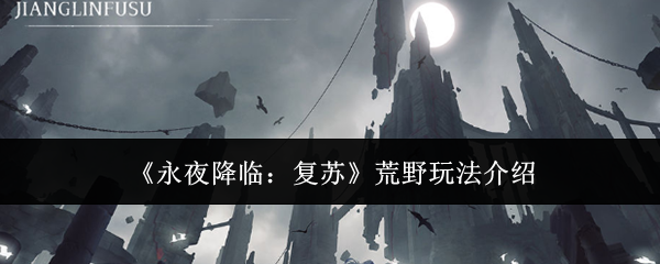 永夜降临复苏荒野怎么玩-荒野玩法介绍