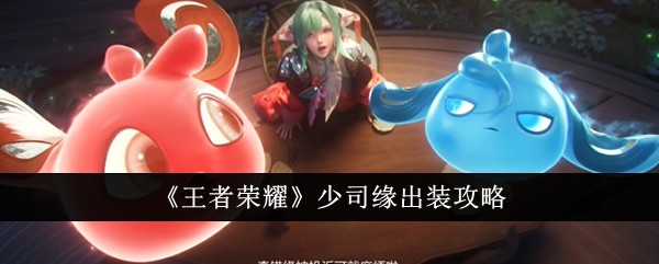 王者荣耀少司缘出装全攻略：这样出装才够强