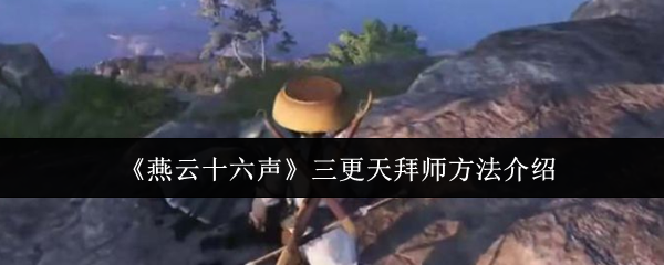 燕云十六声三更天拜师全攻略：新手必看，快速成长指南