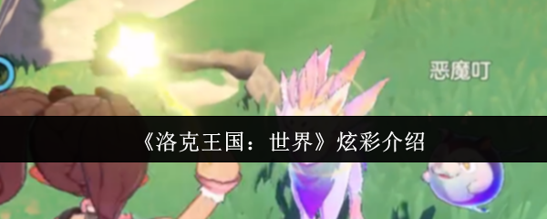 洛克王国世界炫彩精灵：魅力与获取全解析